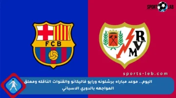 اليوم.. موعد مباراة برشلونة ورايو فاليكانو والقنوات الناقلة ومعلق المواجهة بالدوري الإسباني
